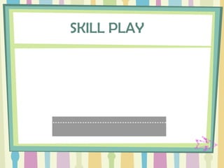 SKILL PLAY
 