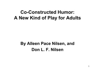 Co-Constructed Humor:
A New Kind of Play for Adults
By Alleen Pace Nilsen, and
Don L. F. Nilsen
1
 