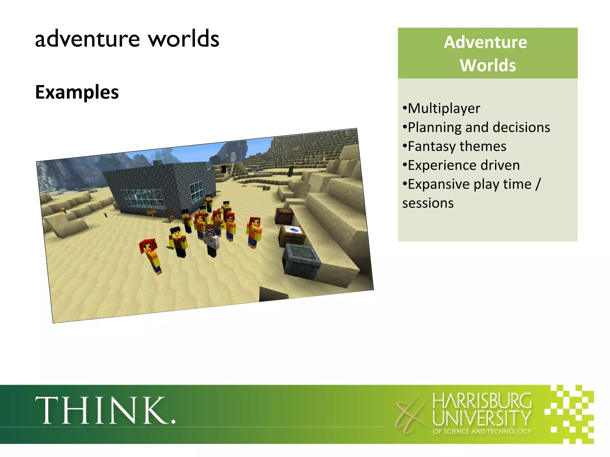 adventure worlds
Examples
Adventure
Worlds
•Multiplayer
•Planning and decisions
•Fantasy themes
•Experience driven
•Expansive play time /
sessions
 