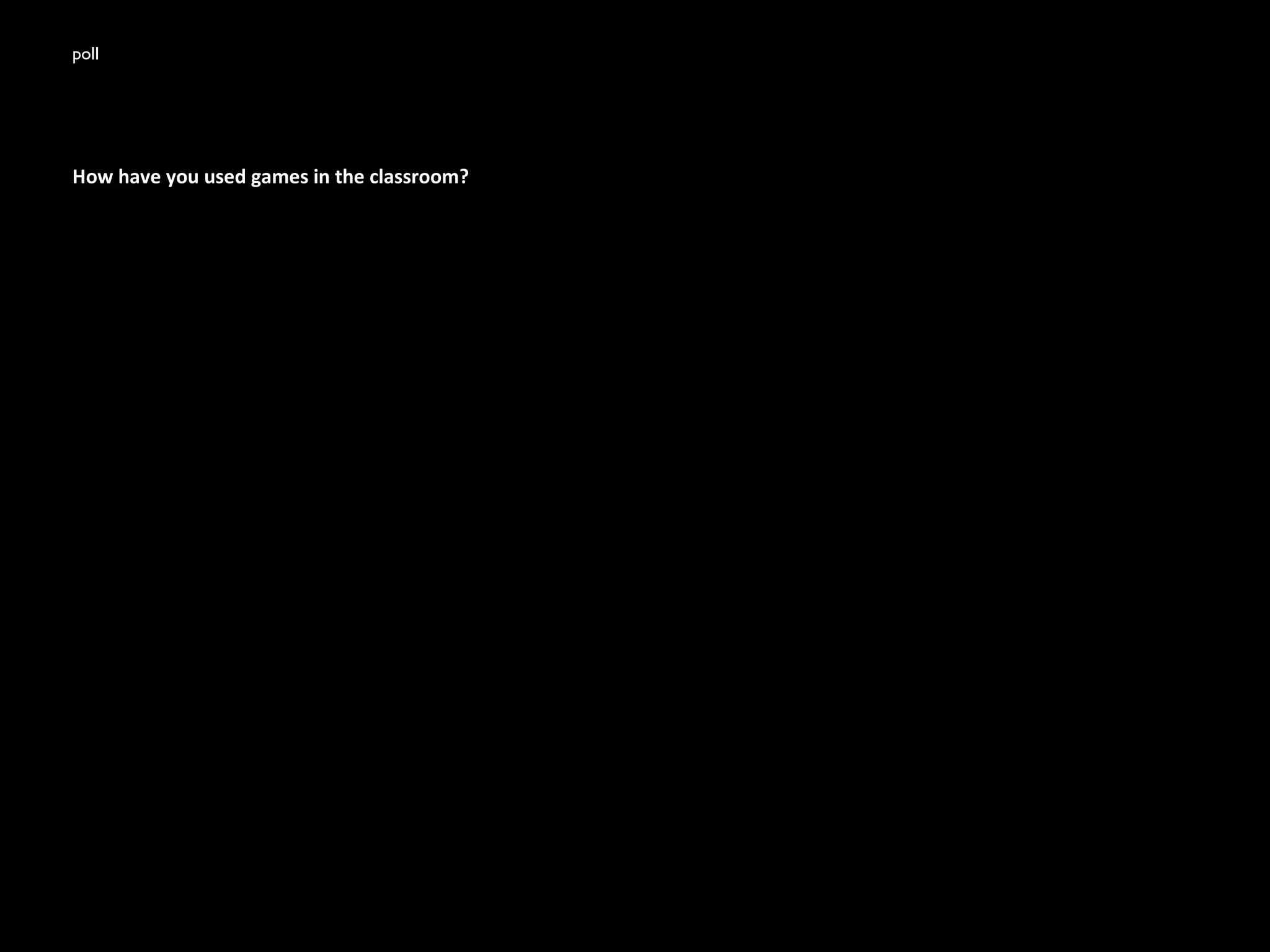 poll
How have you used games in the classroom?
 