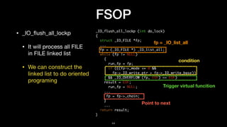 FSOP
• _IO_ﬂush_all_lockp

• It will process all FILE 
in FILE linked list

• We can construct the 
linked list to do orie...