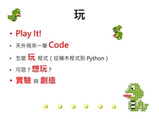 玩
• Play It!
• 天外飛來一筆 Code
• 怎麼 玩 程式（從積木程式到 Python）
• 可惡？想玩？
• 實驗 與 創造
 