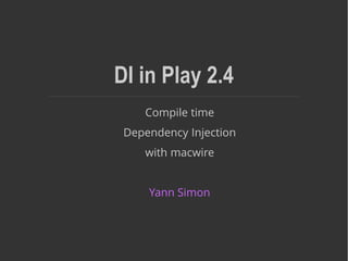 DI in Play 2.4
Compile time
Dependency Injection
with macwire
Yann Simon
 