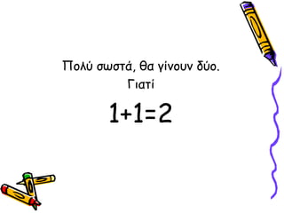 Πολύ σωστά, θα γίνουν δύο.
Γιατί
1+1=2
 