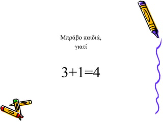Μπράβο παιδιά,
γιατί
3+1=4
 