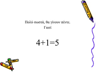 Πολύ σωστά, θα γίνουν πέντε.
Γιατί
4+1=5
 