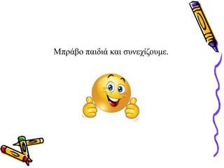 Μπράβο παιδιά και συνεχίζουμε.
 
