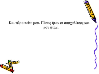 Και τώρα πείτε μου. Πόσες ήταν οι πασχαλίτσες και
που ήταν;
 