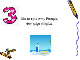 Με το τρία στην Ραφήνα,
Φάε ψάρι αθερίνα.
 