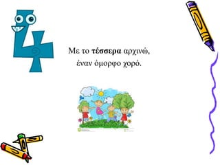 Με το τέσσερα αρχινώ,
έναν όμορφο χορό.
 