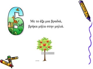 Με το έξι μια βραδιά,
βρήκα μήλα στην μηλιά.
 