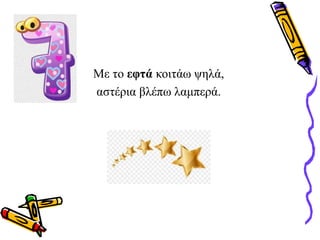 Με το εφτά κοιτάω ψηλά,
αστέρια βλέπω λαμπερά.
 