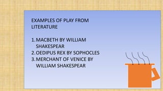 EXAMPLES OF PLAY FROM
LITERATURE
1.MACBETH BY WILLIAM
SHAKESPEAR
2.OEDIPUS REX BY SOPHOCLES
3.MERCHANT OF VENICE BY
WILLIAM SHAKESPEAR
 