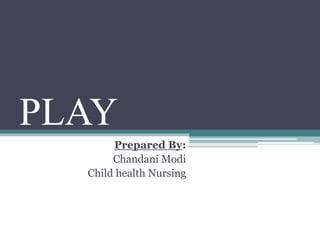 PLAY
Prepared By:
Chandani Modi
Child health Nursing
 