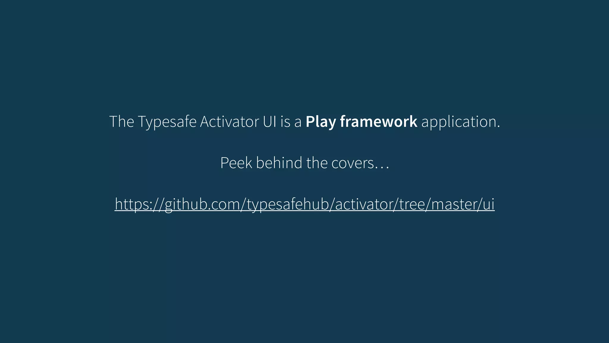 The Typesafe Activator UI is a Play framework application. 
! 
Peek behind the covers… 
! 
https://github.com/typesafehub/activator/tree/master/ui 
 