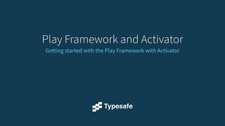 Play Framework and Activator 
Getting started with the Play Framework with Activator 
 