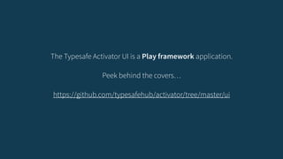 The Typesafe Activator UI is a Play framework application. 
! 
Peek behind the covers… 
! 
https://github.com/typesafehub/activator/tree/master/ui 
 