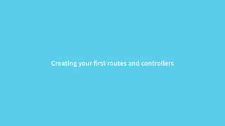 Creating your first routes and controllers 
 