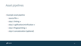 Asset pipelines 
25 
• Example asset pipeline 
• source file → 
• step 1: linting → 
• step 2: uglification/minification → 
• step 3: fingerprinting → 
• step 4: concatenation (optional) 
 