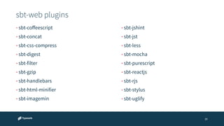sbt-web plugins 
29 
• sbt-coffeescript 
• sbt-concat 
• sbt-css-compress 
• sbt-digest 
• sbt-filter 
• sbt-gzip 
• sbt-handlebars 
• sbt-html-minifier 
• sbt-imagemin 
• sbt-jshint 
• sbt-jst 
• sbt-less 
• sbt-mocha 
• sbt-purescript 
• sbt-reactjs 
• sbt-rjs 
• sbt-stylus 
• sbt-uglify 
 