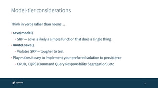 Model-tier considerations 
31 
Think in verbs rather than nouns… 
• save(model) 
• SRP — save is likely a simple function that does a single thing 
• model.save() 
• Violates SRP — tougher to test 
• Play makes it easy to implement your preferred solution to persistence 
• CRUD, CQRS (Command Query Responsibility Segregation), etc 
 