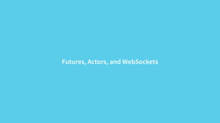 Futures, Actors, and WebSockets 
 