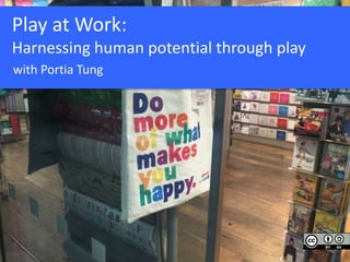 Play at Work:
Harnessing human potential through play
with Portia Tung
 