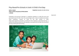Play-Based Pre-Schools in Undri: A Child's First Step
Author: sheetal
(https://click4r.com/posts/u/5708513/Autho
r-sheetal)
Posted On: November 20, 2023, 8:49 am
Embarking on the journey of education is a significant milestone in a child's life, and in the
picturesque locale of Undri, Pune, this journey begins with a choice of excellent pre-schools.
These institutions, revered as some of the best schools in Undri
(https://www.cagschool.com/undri/), are distinct for their emphasis on play-based learning - a
method that seamlessly blends fun with education, ensuring that the first steps into the world of
learning are both joyful and enriching.
Sponsored
 