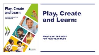 WHAT MATTERS MOST
FOR FIVE-YEAR-OLDS
Play, Create
and Learn:
 