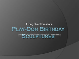 Living Direct Presents: Play-Doh Birthday Sculptures (We made them for Florent, our lovable French robot.) 