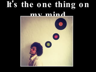 It ’ s the one thing on my mind 