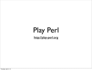 Play Perl
http://play-perl.org
Thursday, April 4, 13
 