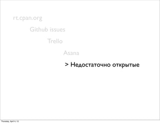 rt.cpan.org
Github issues
Trello
Asana
> Недостаточно открытые
Thursday, April 4, 13
 