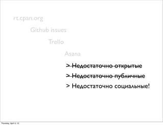 rt.cpan.org
Github issues
Trello
Asana
> Недостаточно открытые
> Недостаточно публичные
> Недостаточно социальные!
Thursday, April 4, 13
 