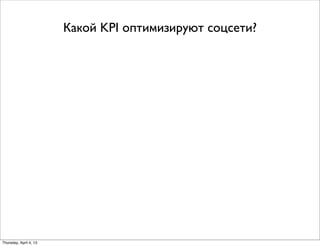 Какой KPI оптимизируют соцсети?
Thursday, April 4, 13
 