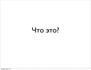 Что это?
Thursday, April 4, 13
 