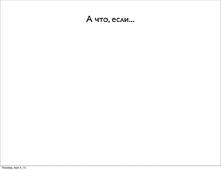 А что, если...
Thursday, April 4, 13
 