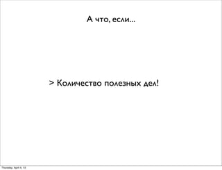А что, если...
> Количество полезных дел!
Thursday, April 4, 13
 