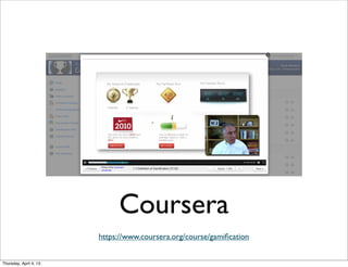 Coursera
https://www.coursera.org/course/gamiﬁcation
Thursday, April 4, 13
 