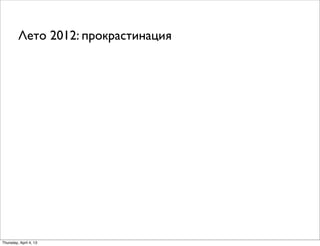 Лето 2012: прокрастинация
Thursday, April 4, 13
 