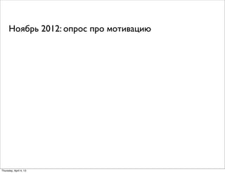 Ноябрь 2012: опрос про мотивацию
Thursday, April 4, 13
 
