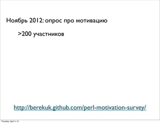 Ноябрь 2012: опрос про мотивацию
>200 участников
http://berekuk.github.com/perl-motivation-survey/
Thursday, April 4, 13
 