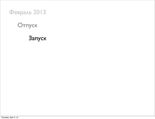 Февраль 2013
Отпуск
Запуск
Thursday, April 4, 13
 