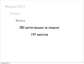 Февраль 2013
Отпуск
Запуск
282 регистрации за неделю
197 квестов
Thursday, April 4, 13
 