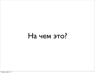На чем это?
Thursday, April 4, 13
 