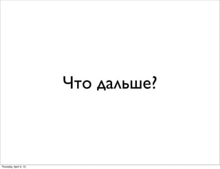 Что дальше?
Thursday, April 4, 13
 