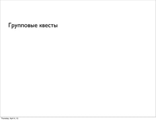 Групповые квесты
Thursday, April 4, 13
 