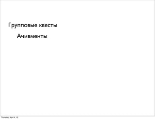 Ачивменты
Групповые квесты
Thursday, April 4, 13
 
