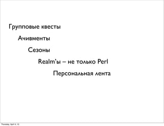 Ачивменты
Групповые квесты
Сезоны
Realm’ы – не только Perl
Персональная лента
Thursday, April 4, 13
 