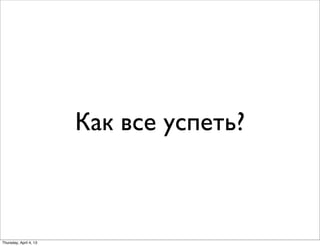 Как все успеть?
Thursday, April 4, 13
 